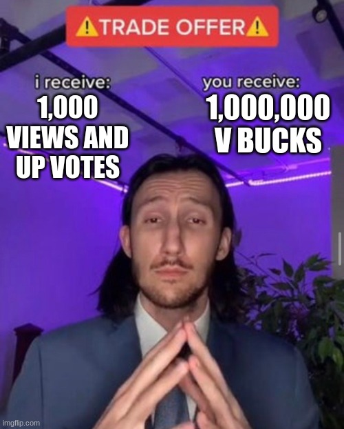 i receive you receive | 1,000,000 V BUCKS; 1,000 VIEWS AND UP VOTES | image tagged in i receive you receive | made w/ Imgflip meme maker