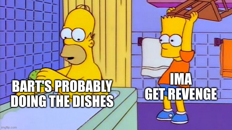 bart hitting homer with a chair | IMA GET REVENGE; BART'S PROBABLY DOING THE DISHES | image tagged in bart hitting homer with a chair | made w/ Imgflip meme maker