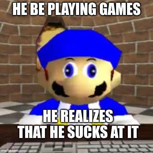 Smg4 derp | HE BE PLAYING GAMES; HE REALIZES THAT HE SUCKS AT IT | image tagged in smg4 derp | made w/ Imgflip meme maker
