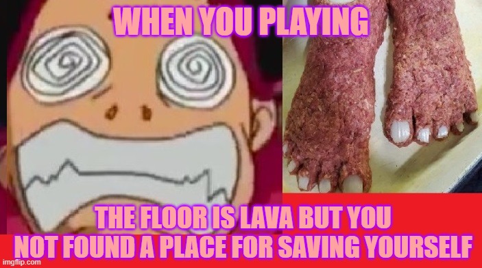 THE FLOOR IS LAVA | WHEN YOU PLAYING; THE FLOOR IS LAVA BUT YOU NOT FOUND A PLACE FOR SAVING YOURSELF | image tagged in starfire step on burning sand | made w/ Imgflip meme maker