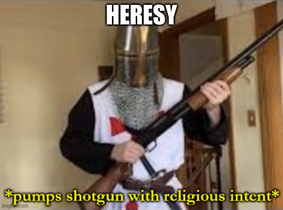 loads shotgun with religious intent | HERESY | image tagged in loads shotgun with religious intent | made w/ Imgflip meme maker