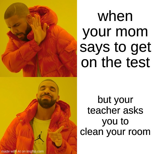 Drake Hotline Bling Meme | when your mom says to get on the test; but your teacher asks you to clean your room | image tagged in memes,drake hotline bling | made w/ Imgflip meme maker