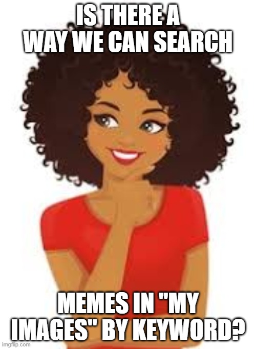 IS THERE A WAY WE CAN SEARCH; MEMES IN "MY IMAGES" BY KEYWORD? | made w/ Imgflip meme maker