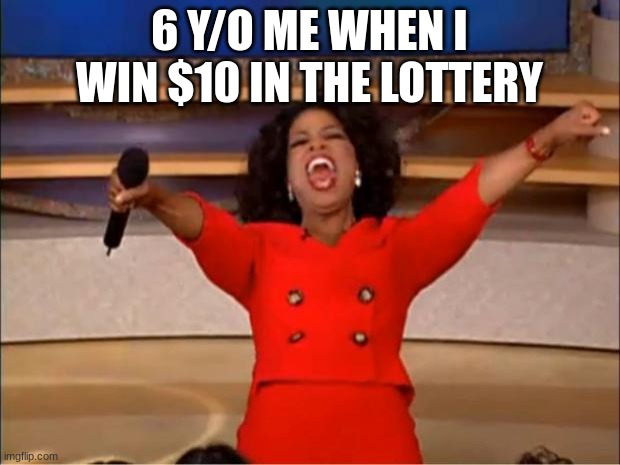 rich | 6 Y/O ME WHEN I WIN $10 IN THE LOTTERY | image tagged in memes,oprah you get a,funny | made w/ Imgflip meme maker
