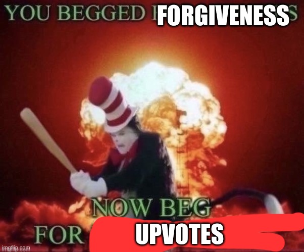 Beg for forgiveness | FORGIVENESS UPVOTES | image tagged in beg for forgiveness | made w/ Imgflip meme maker