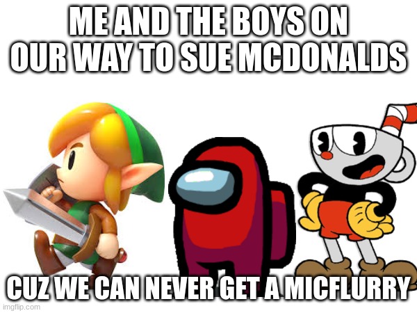 get a new machine | ME AND THE BOYS ON OUR WAY TO SUE MCDONALDS; CUZ WE CAN NEVER GET A MICFLURRY | image tagged in micdonalds,link,cuphead,among us | made w/ Imgflip meme maker
