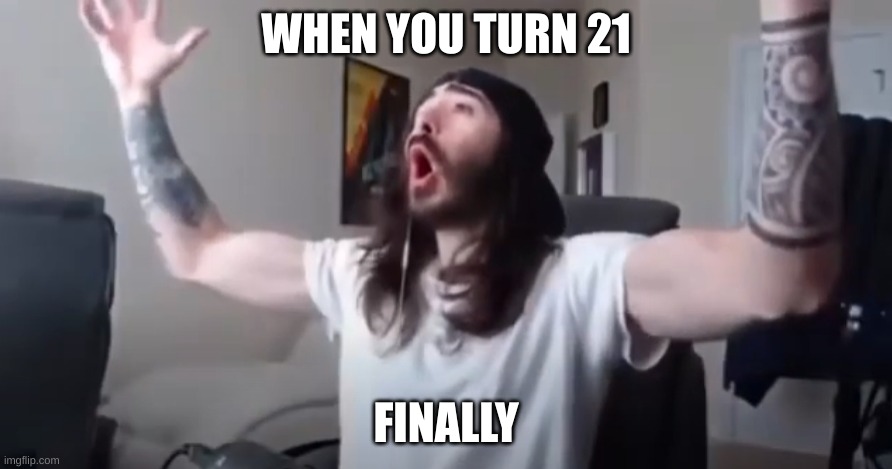 funny people | WHEN YOU TURN 21; FINALLY | image tagged in funny memes | made w/ Imgflip meme maker