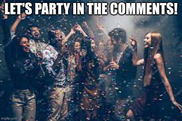 party in the elivato-I mean comments. | LET'S PARTY IN THE COMMENTS! | image tagged in party | made w/ Imgflip meme maker