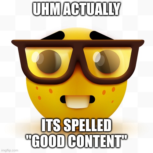 Nerd emoji | UHM ACTUALLY ITS SPELLED "GOOD CONTENT" | image tagged in nerd emoji | made w/ Imgflip meme maker