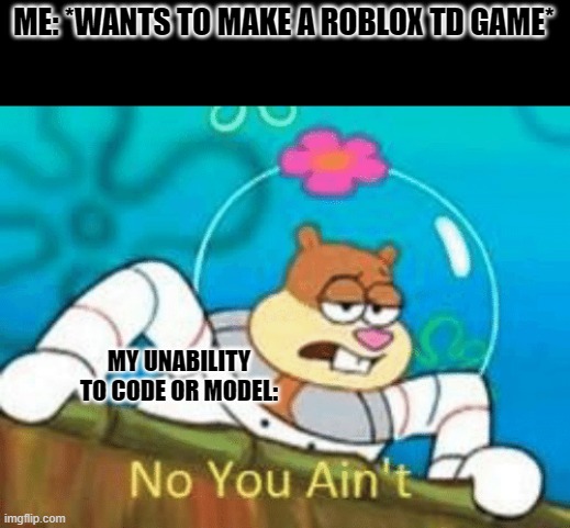 ah maaan... I wanted to create Tower Defense: Certified on roblox | ME: *WANTS TO MAKE A ROBLOX TD GAME*; MY UNABILITY TO CODE OR MODEL: | image tagged in no you ain't,coding,roblox | made w/ Imgflip meme maker