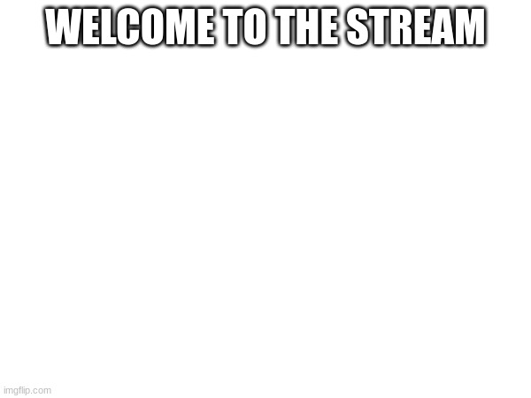 WELCOME TO THE STREAM | made w/ Imgflip meme maker