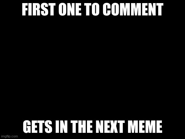 Shoutout | FIRST ONE TO COMMENT; GETS IN THE NEXT MEME | image tagged in memes | made w/ Imgflip meme maker