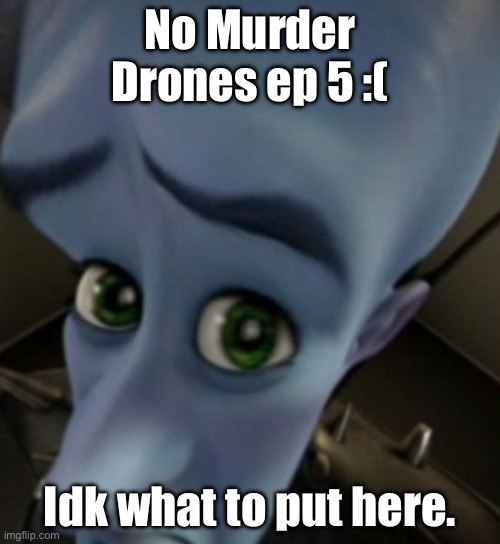 @Glitch thank you for this show of murderer robots | No Murder Drones ep 5 :(; Idk what to put here. | image tagged in megamind no bitches | made w/ Imgflip meme maker