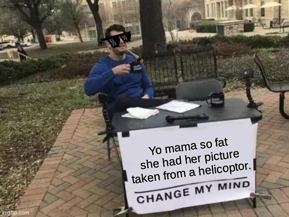 Change My Mind | Yo mama so fat she had her picture taken from a helicoptor. | image tagged in memes,change my mind | made w/ Imgflip meme maker