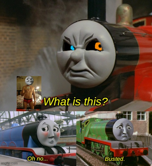 Lolololololololololololololololol | What is this? Oh no... Busted. | image tagged in james is angry at gordon and henry,funny | made w/ Imgflip meme maker