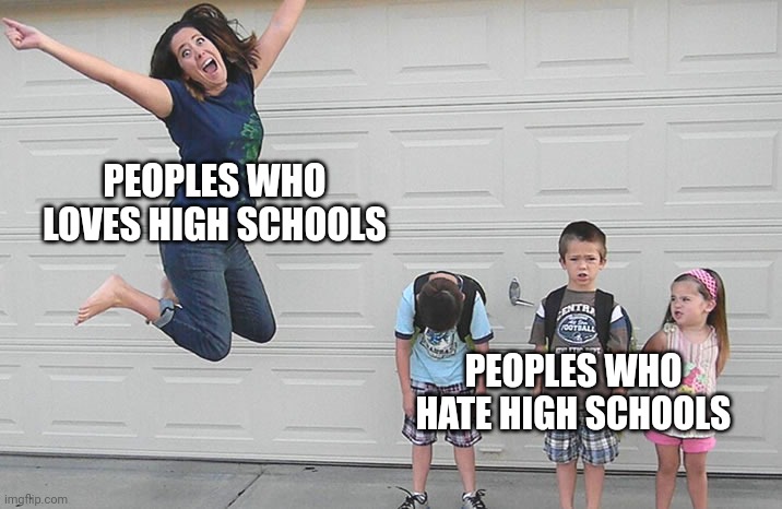 Have you go to high school before? | PEOPLES WHO LOVES HIGH SCHOOLS; PEOPLES WHO HATE HIGH SCHOOLS | image tagged in back to school,school | made w/ Imgflip meme maker