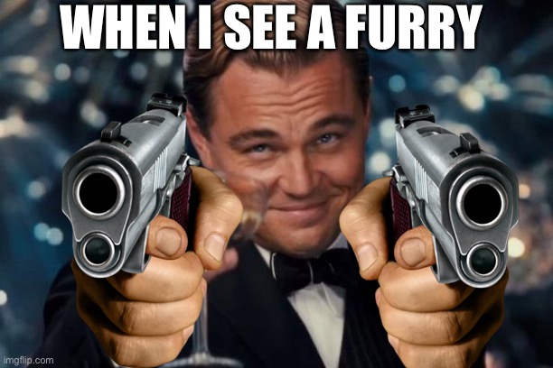 Fr | WHEN I SEE A FURRY | image tagged in memes,leonardo dicaprio cheers | made w/ Imgflip meme maker