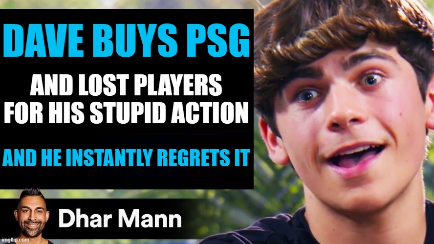 Dhar mann be like: | DAVE BUYS PSG; AND LOST PLAYERS FOR HIS STUPID ACTION; AND HE INSTANTLY REGRETS IT | image tagged in dhar mann thumbnail maker bully edition | made w/ Imgflip meme maker
