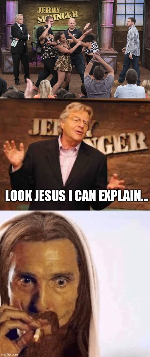 Jerry Springer died | LOOK JESUS I CAN EXPLAIN… | image tagged in jerry springer,matthew mcconaughey jesus smoking | made w/ Imgflip meme maker
