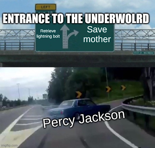 Left Exit 12 Off Ramp Meme | ENTRANCE TO THE UNDERWOLRD; Retrieve lightning bolt; Save mother; Percy Jackson | image tagged in memes,left exit 12 off ramp | made w/ Imgflip meme maker