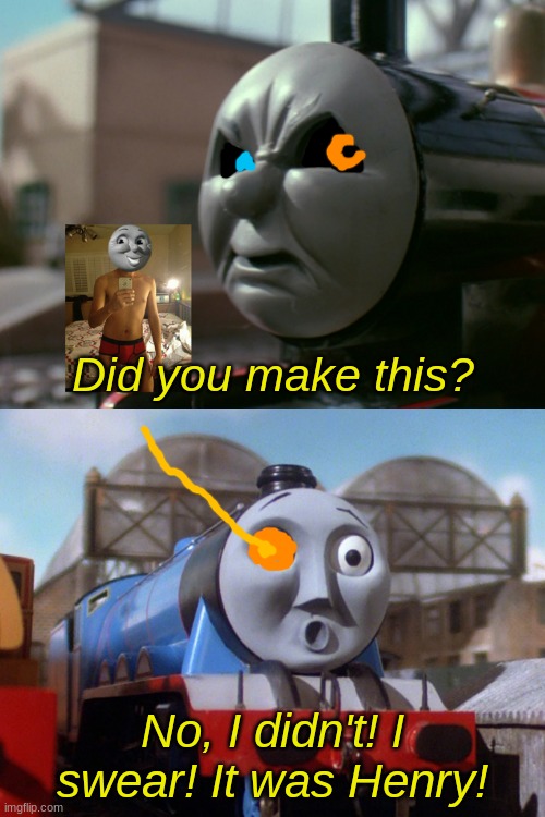 James Is Angry At Gordon | Did you make this? No, I didn't! I swear! It was Henry! | image tagged in james is angry at gordon | made w/ Imgflip meme maker