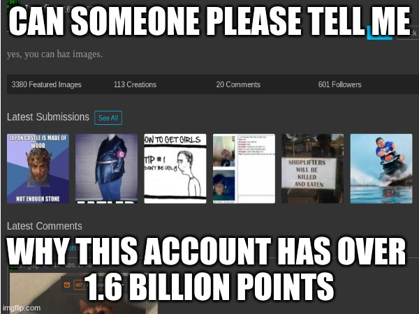 like what!? | CAN SOMEONE PLEASE TELL ME; WHY THIS ACCOUNT HAS OVER 
1.6 BILLION POINTS | image tagged in imgflip points | made w/ Imgflip meme maker