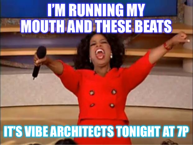 Vibe Architects | I’M RUNNING MY MOUTH AND THESE BEATS; IT’S VIBE ARCHITECTS TONIGHT AT 7P | image tagged in memes,oprah you get a | made w/ Imgflip meme maker