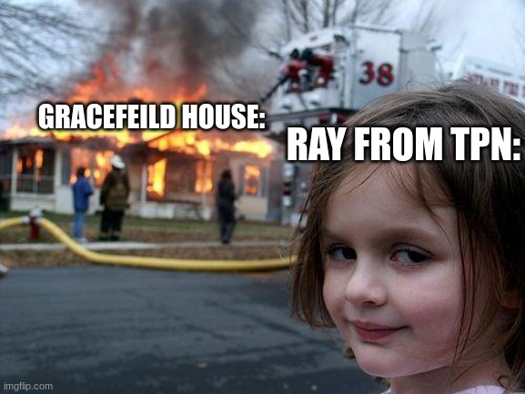 Bassicly TPN | GRACEFEILD HOUSE:; RAY FROM TPN: | image tagged in memes,disaster girl | made w/ Imgflip meme maker