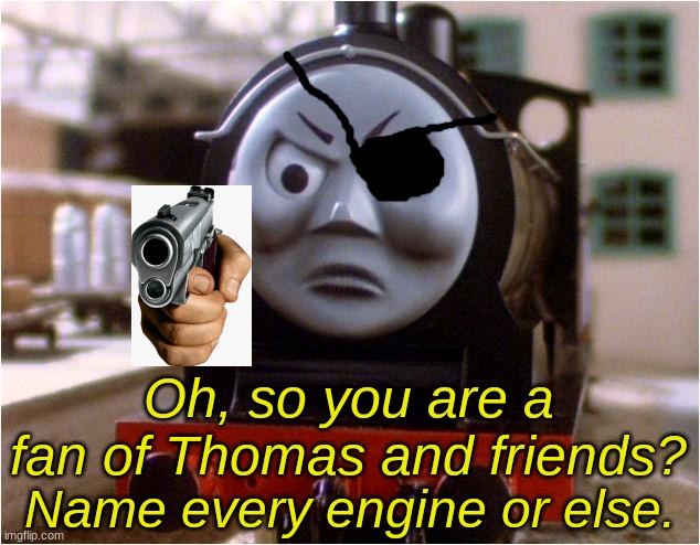 donald and douglas | Oh, so you are a fan of Thomas and friends? Name every engine or else. | image tagged in donald and douglas | made w/ Imgflip meme maker