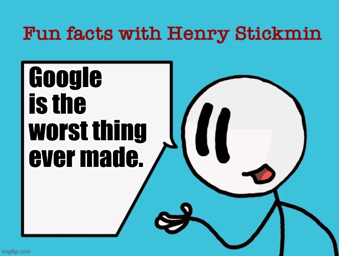 Google is the worst. | Google is the worst thing ever made. | image tagged in fun facts with henry stickmin | made w/ Imgflip meme maker