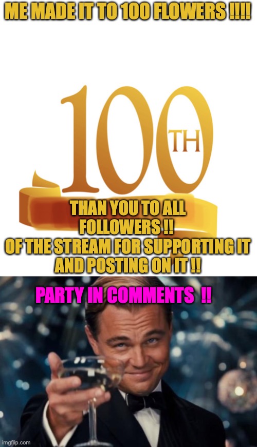 WE MADE IT !!!! TO 100 | ME MADE IT TO 100 FLOWERS !!!! THAN YOU TO ALL FOLLOWERS !! 
OF THE STREAM FOR SUPPORTING IT
AND POSTING ON IT !! PARTY IN COMMENTS  !! | image tagged in 100,memes,we made it,party | made w/ Imgflip meme maker