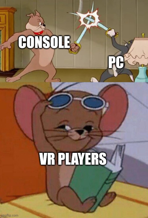 Tsk, tsk, tsk. | CONSOLE; PC; VR PLAYERS | image tagged in tom and jerry swordfight,gaming | made w/ Imgflip meme maker