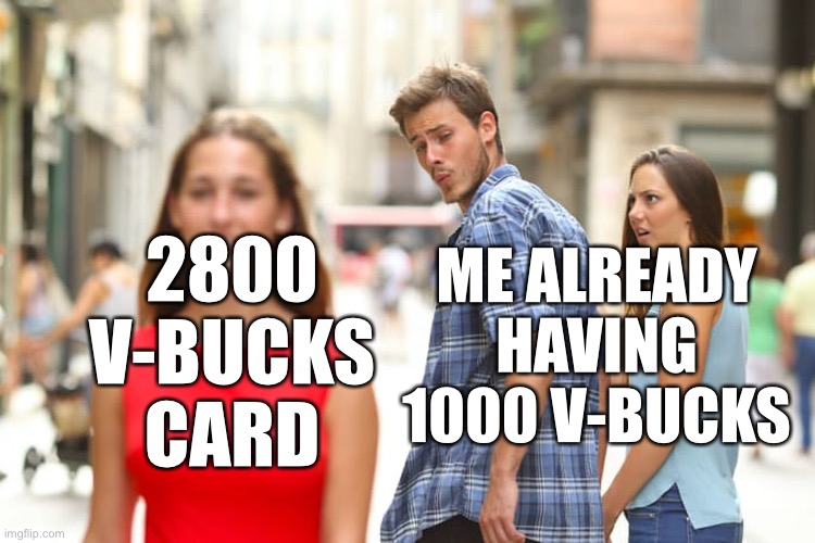 Who wouldn’t want more? | 2800 V-BUCKS CARD; ME ALREADY HAVING 1000 V-BUCKS | image tagged in memes,distracted boyfriend | made w/ Imgflip meme maker