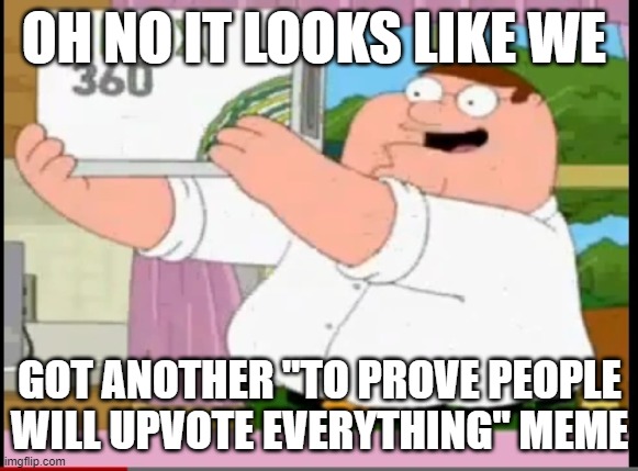 OH NO IT LOOKS LIKE WE; GOT ANOTHER "TO PROVE PEOPLE WILL UPVOTE EVERYTHING" MEME | image tagged in peter griffin,xbox,memes,funny,silly,haha | made w/ Imgflip meme maker
