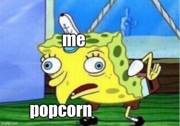 Mocking Spongebob Meme | me; popcorn | image tagged in memes,mocking spongebob | made w/ Imgflip meme maker