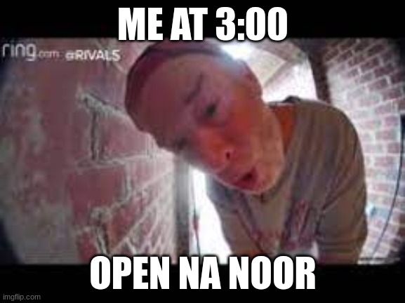 open na noor | ME AT 3:00; OPEN NA NOOR | image tagged in open na noor | made w/ Imgflip meme maker