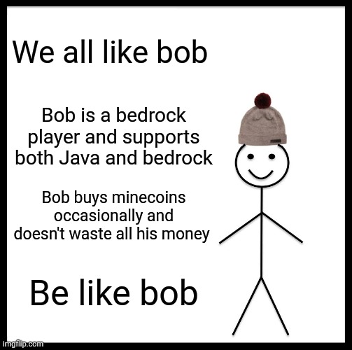 Be Like Bill | We all like bob; Bob is a bedrock player and supports both Java and bedrock; Bob buys minecoins occasionally and doesn't waste all his money; Be like bob | image tagged in memes,be like bill | made w/ Imgflip meme maker