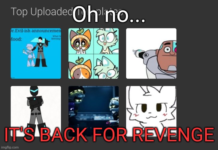AAAAAAAAAAAAAAAAAAAAAAAAAAAAAAAAAAAAAAAAAAAAAAAAAAAAAAAAAAAAAAAAAAAAAAAAAAAAAAAAAAAAAAAAAAAAAAAAAAAAAAA | Oh no... IT'S BACK FOR REVENGE | made w/ Imgflip meme maker