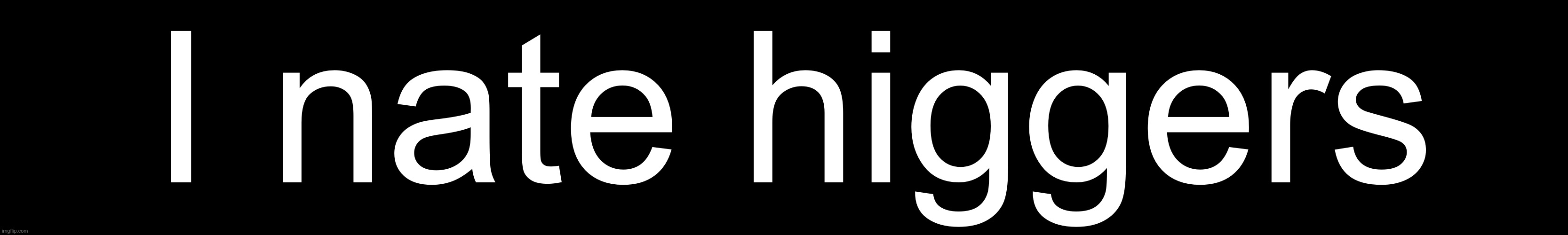 I nate higgers | made w/ Imgflip meme maker