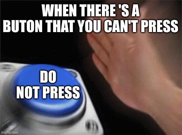this is true | WHEN THERE 'S A BUTON THAT YOU CAN'T PRESS; DO NOT PRESS | image tagged in memes,blank nut button | made w/ Imgflip meme maker