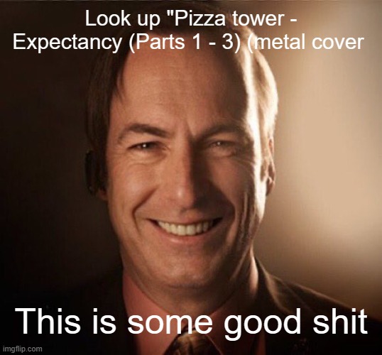 Saul Bestman | Look up "Pizza tower - Expectancy (Parts 1 - 3) (metal cover; This is some good shit | image tagged in saul bestman | made w/ Imgflip meme maker