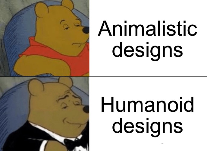 And that's why Humanoid designs are better than animalistic designs! | Animalistic designs; Humanoid designs | image tagged in memes,tuxedo winnie the pooh,pokemon | made w/ Imgflip meme maker
