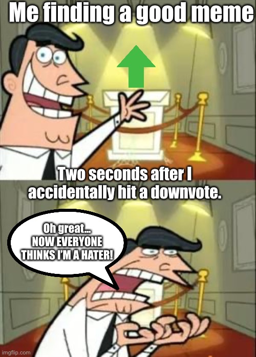 A pretty annoying situation | Me finding a good meme; Two seconds after I accidentally hit a downvote. Oh great… NOW EVERYONE THINKS I’M A HATER! | image tagged in memes,this is where i'd put my trophy if i had one,upvotes,imgflip | made w/ Imgflip meme maker