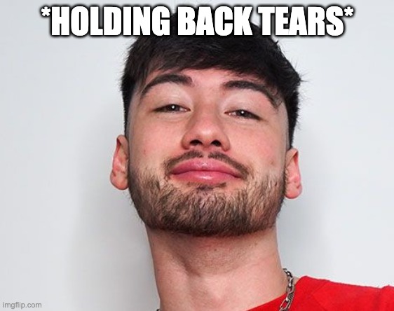 Holding back tears | *HOLDING BACK TEARS* | image tagged in holding back tears | made w/ Imgflip meme maker