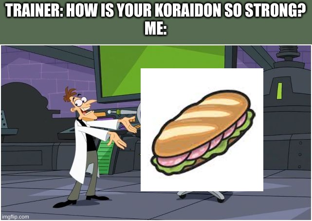 Behold Dr. Doofenshmirtz | TRAINER: HOW IS YOUR KORAIDON SO STRONG?
ME: | image tagged in behold dr doofenshmirtz | made w/ Imgflip meme maker