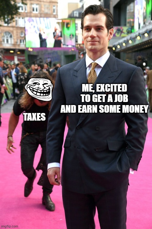 Taxes are terrible | ME, EXCITED TO GET A JOB AND EARN SOME MONEY; TAXES | image tagged in jason momoa henry cavill meme | made w/ Imgflip meme maker