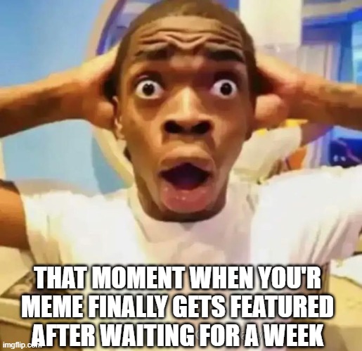 and then nobody sees it | THAT MOMENT WHEN YOU'R MEME FINALLY GETS FEATURED AFTER WAITING FOR A WEEK | image tagged in shocked black guy | made w/ Imgflip meme maker