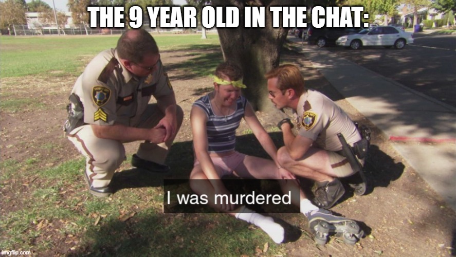 I was murdered | THE 9 YEAR OLD IN THE CHAT: | image tagged in i was murdered | made w/ Imgflip meme maker