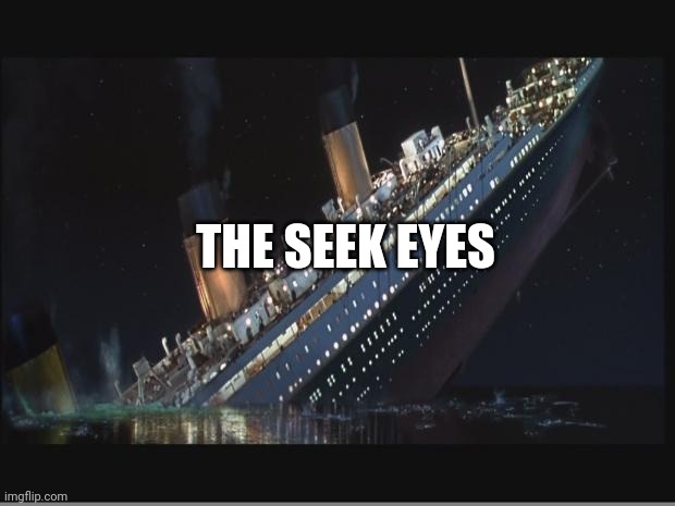 Titanic Sinking | THE SEEK EYES | image tagged in titanic sinking | made w/ Imgflip meme maker