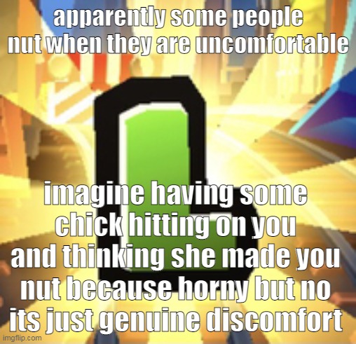 shield | apparently some people nut when they are uncomfortable; imagine having some chick hitting on you and thinking she made you nut because horny but no its just genuine discomfort | image tagged in subways surfer l | made w/ Imgflip meme maker